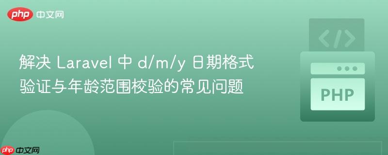 解决 Laravel 中 d/m/y 日期格式验证与年龄范围校验的常见问题
