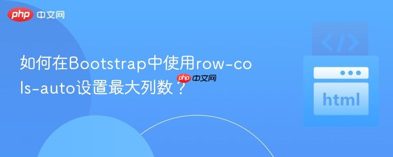如何在Bootstrap中使用row-cols-auto设置最大列数?