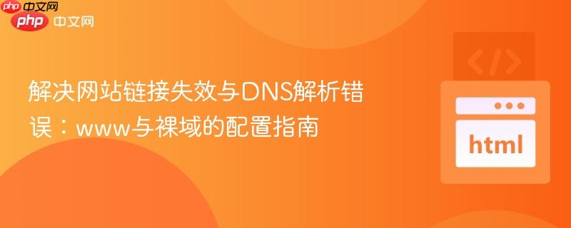 解决网站链接失效与DNS解析错误:www与裸域的配置指南