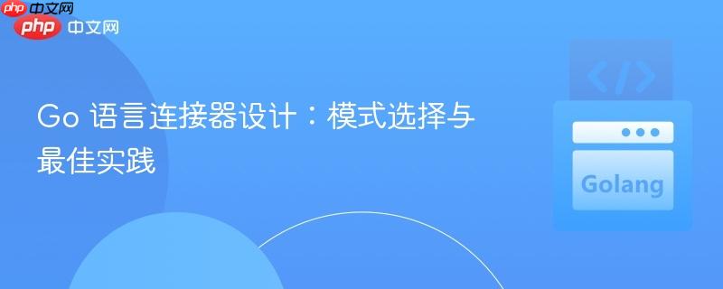 Go 语言连接器设计:模式选择与最佳实践