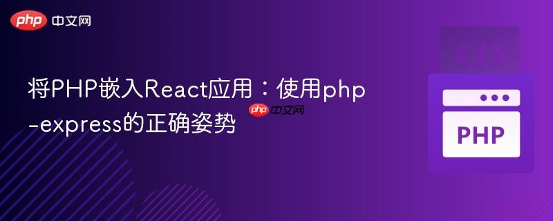将PHP嵌入React应用:使用php-express的正确姿势
