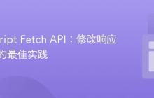 JavaScript Fetch API:修改响应体内容的最佳实践