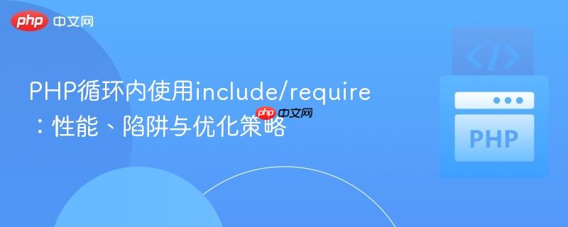 PHP循环内使用include/require:性能、陷阱与优化策略