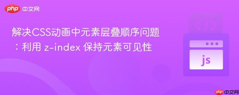解决CSS动画中元素层叠顺序问题:利用 z-index 保持元素可见性