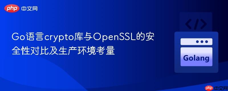 Go语言crypto库与OpenSSL的安全性对比及生产环境考量
