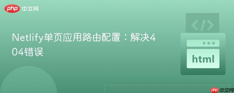 Netlify单页应用路由配置：解决404错误