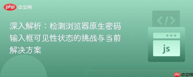深入解析:检测浏览器原生密码输入框可见性状态的挑战与当前解决方案