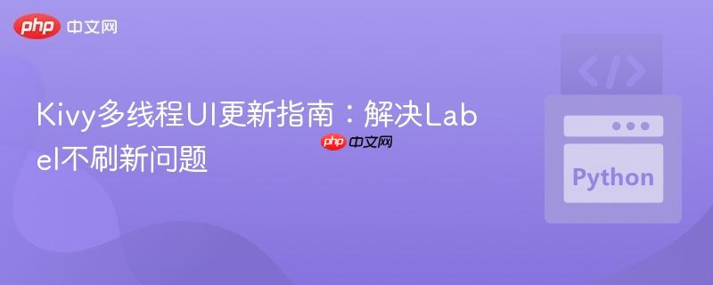 Kivy多线程UI更新指南:解决Label不刷新问题