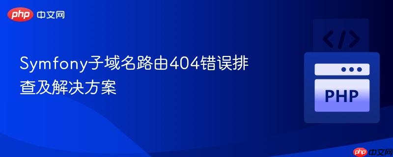 Symfony子域名路由404错误排查及解决方案