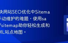 如何解决网站SEO优化中Sitemap文件手动维护的难题，使用samdark/sitemap助你轻松生成和管理XML站点地图。