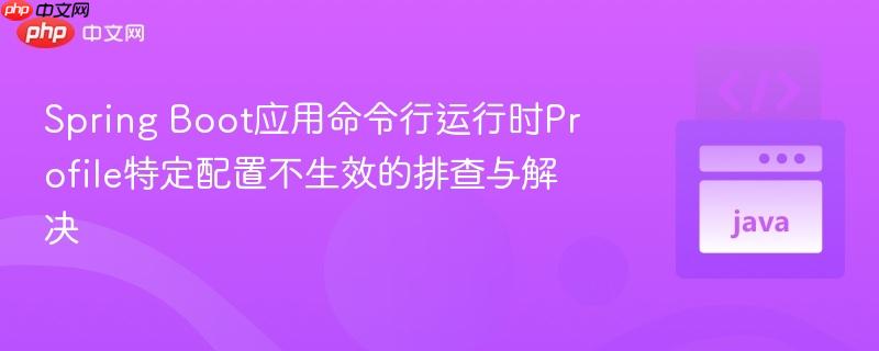 Spring Boot应用命令行运行时Profile特定配置不生效的排查与解决