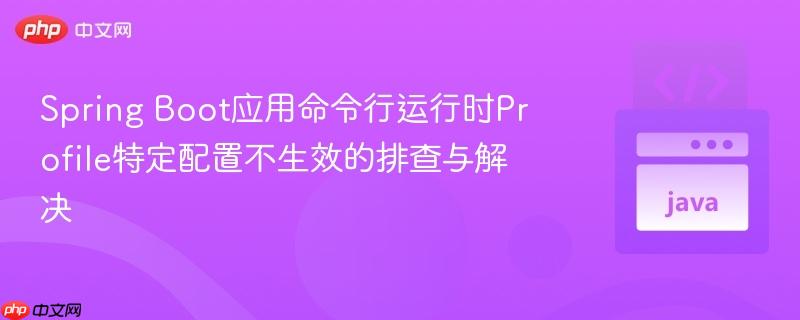 Spring Boot应用命令行运行时Profile特定配置不生效的排查与解决