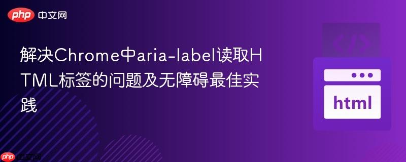 解决Chrome中aria-label读取HTML标签的问题及无障碍最佳实践