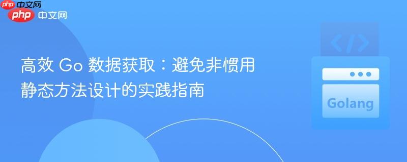 高效 go 数据获取:避免非惯用静态方法设计的实践指南