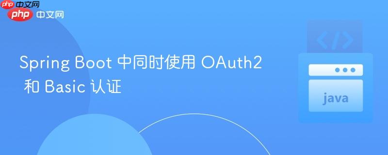 spring boot 中同时使用 oauth2 和 basic 认证
