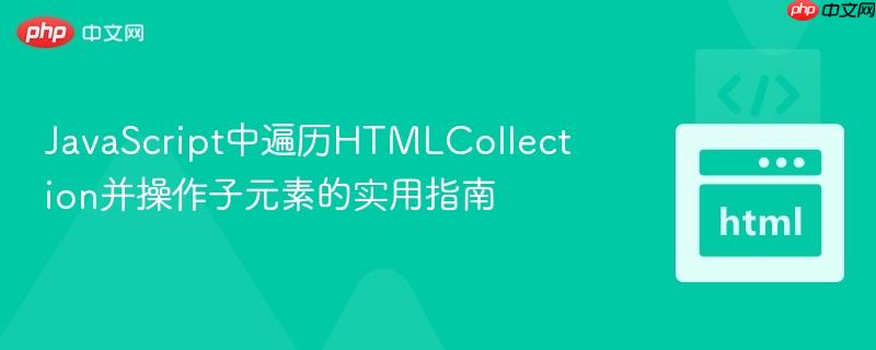 JavaScript中遍历HTMLCollection并操作子元素的实用指南 JavaScript中遍历HTMLCollection并操作子元素的实用指南