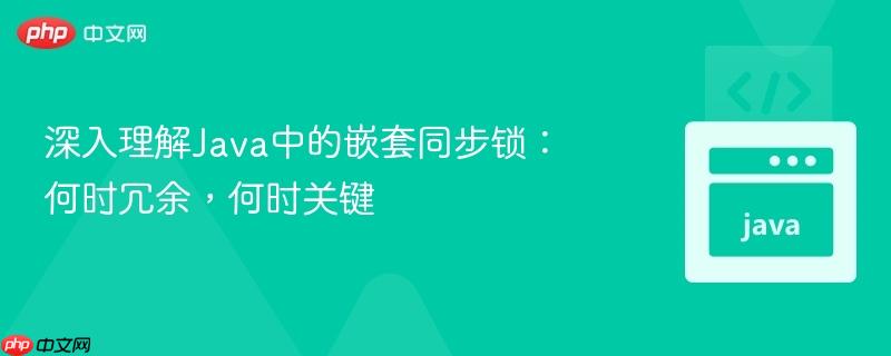 深入理解Java中的嵌套同步锁：何时冗余，何时关键