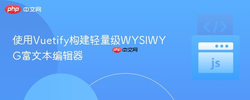 使用Vuetify构建轻量级WYSIWYG富文本编辑器 使用Vuetify构建轻量级WYSIWYG富文本编辑器