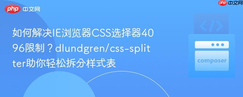 如何解决IE浏览器CSS选择器4096限制?dlundgren/css-splitter助你轻松拆分样式表