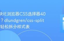 如何解决IE浏览器CSS选择器4096限制？dlundgren/css-splitter助你轻松拆分样式表