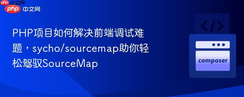 PHP项目如何解决前端调试难题，sycho/sourcemap助你轻松驾驭SourceMap