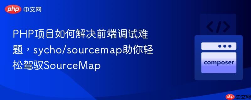 php项目如何解决前端调试难题，sycho/sourcemap助你轻松驾驭sourcemap