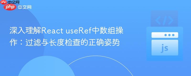 深入理解React useRef中数组操作：过滤与长度检查的正确姿势

