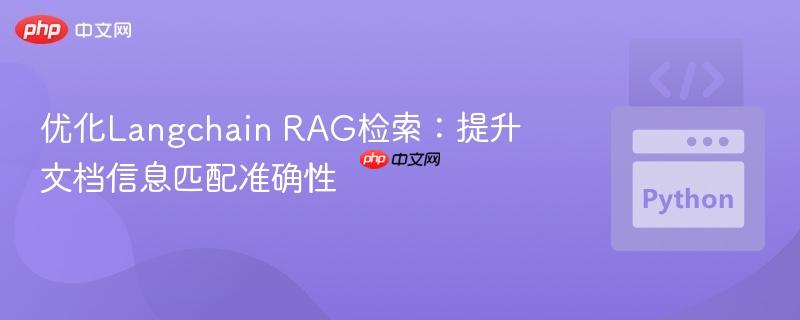 优化Langchain RAG检索:提升文档信息匹配准确性 优化Langchain RAG检索:提升文档信息匹配准确性