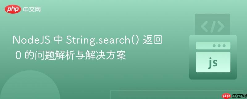 nodejs 中 string.search() 返回 0 的问题解析与解决方案