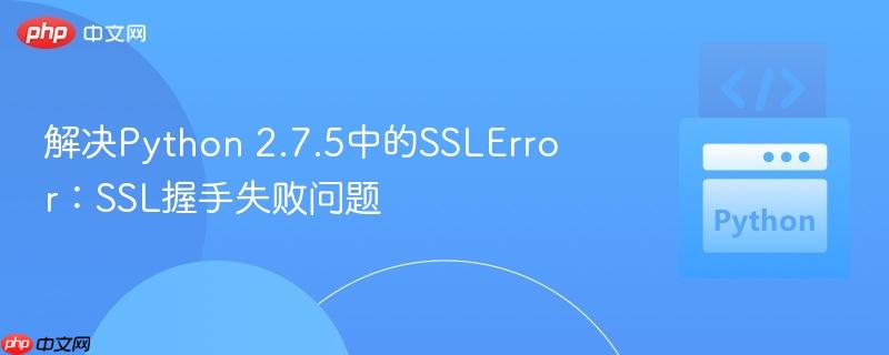 解决python 2.7.5中的sslerror:ssl握手失败问题