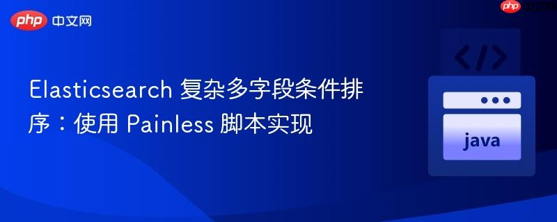 elasticsearch 复杂多字段条件排序：使用 painless 脚本实现