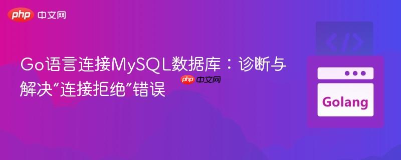 Go语言连接MySQL数据库:诊断与解决“连接拒绝”错误