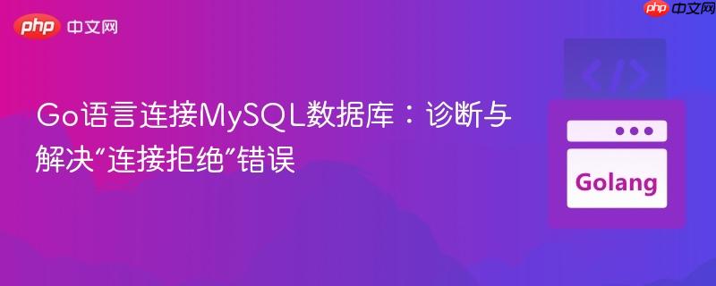 Go语言连接MySQL数据库：诊断与解决“连接拒绝”错误
