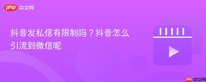 抖音发私信有限制吗?抖音怎么引流到微信呢 抖音发私信有限制吗?抖音怎么引流到微信呢
