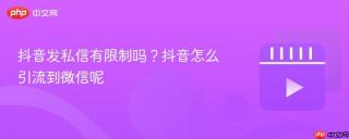 抖音发私信有限制吗？抖音怎么引流到微信呢