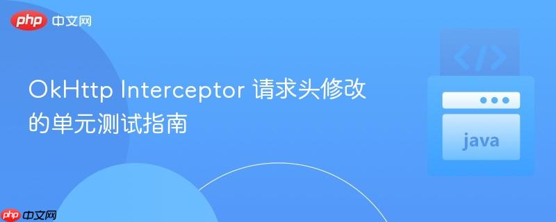 OkHttp Interceptor 请求头修改的单元测试指南 OkHttp Interceptor 请求头修改的单元测试指南