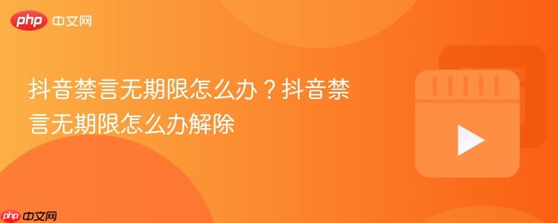 抖音禁言无期限怎么办?抖音禁言无期限怎么办解除 抖音禁言无期限怎么办?抖音禁言无期限怎么办解除
