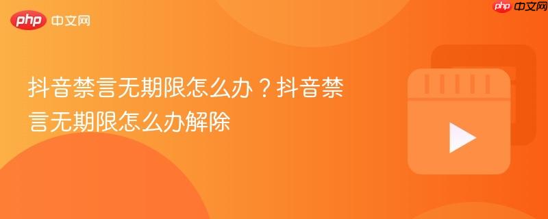 抖音禁言无期限怎么办?抖音禁言无期限怎么办解除