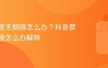 抖音禁言无期限怎么办？抖音禁言无期限怎么办解除
