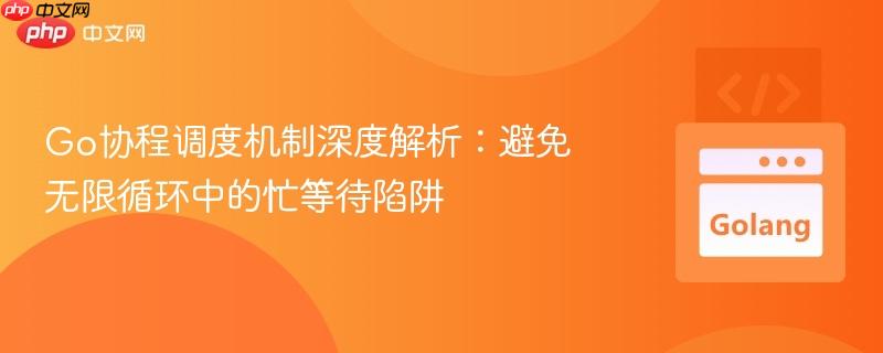 Go协程调度机制深度解析:避免无限循环中的忙等待陷阱 Go协程调度机制深度解析:避免无限循环中的忙等待陷阱