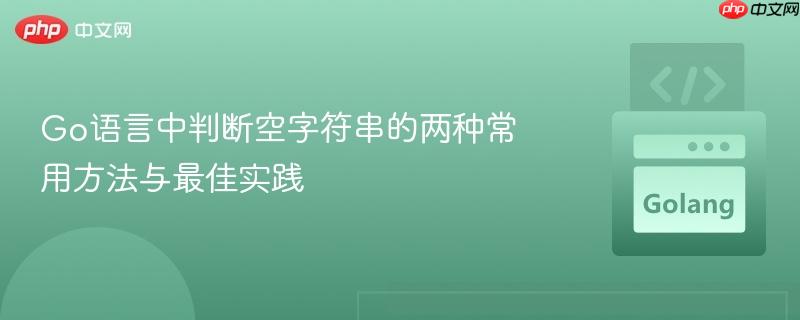 Go语言中判断空字符串的两种常用方法与最佳实践

