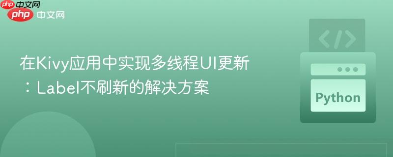 在Kivy应用中实现多线程UI更新:Label不刷新的解决方案 在Kivy应用中实现多线程UI更新:Label不刷新的解决方案
