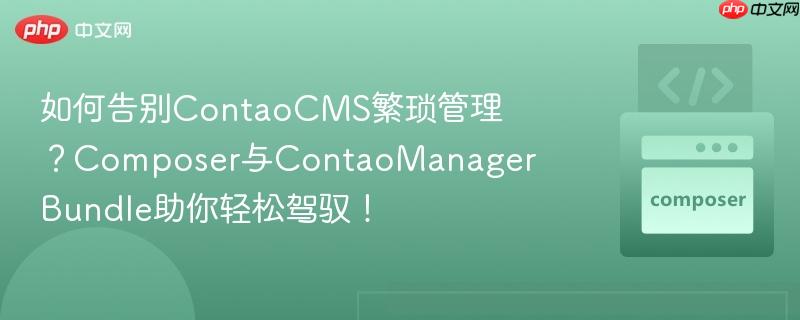 如何告别ContaoCMS繁琐管理?Composer与ContaoManagerBundle助你轻松驾驭!