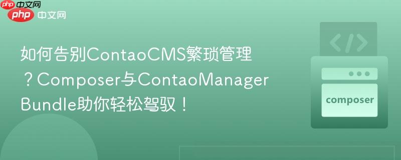 如何告别ContaoCMS繁琐管理?Composer与ContaoManagerBundle助你轻松驾驭! 如何告别ContaoCMS繁琐管理?Composer与ContaoManagerBundle助你轻松驾驭!