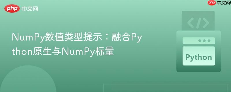 NumPy数值类型提示:融合Python原生与NumPy标量 NumPy数值类型提示:融合Python原生与NumPy标量