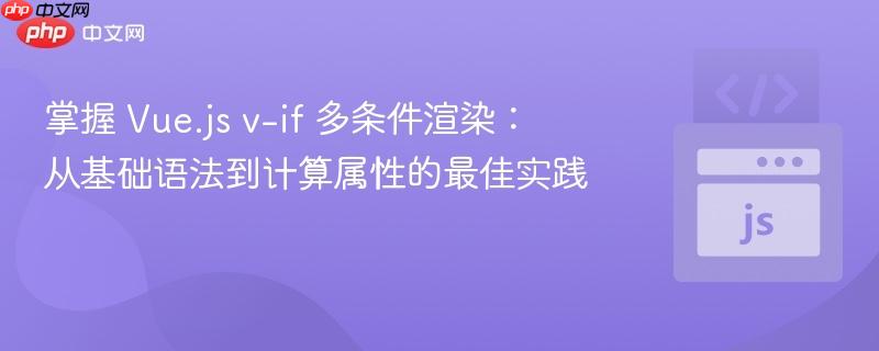掌握 Vue.js v-if 多条件渲染:从基础语法到计算属性的最佳实践