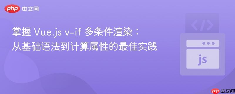 掌握 Vue.js v-if 多条件渲染:从基础语法到计算属性的最佳实践