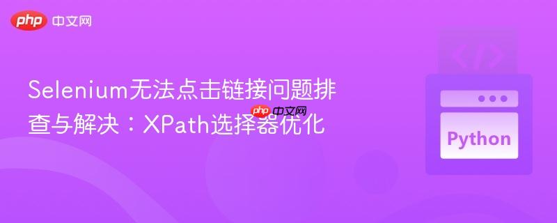 Selenium无法点击链接问题排查与解决:XPath选择器优化 Selenium无法点击链接问题排查与解决:XPath选择器优化