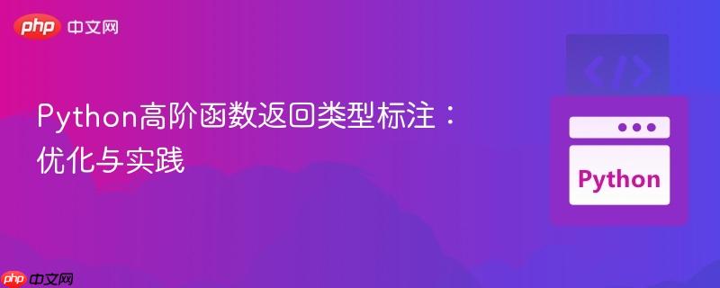Python高阶函数返回类型标注:优化与实践 Python高阶函数返回类型标注:优化与实践