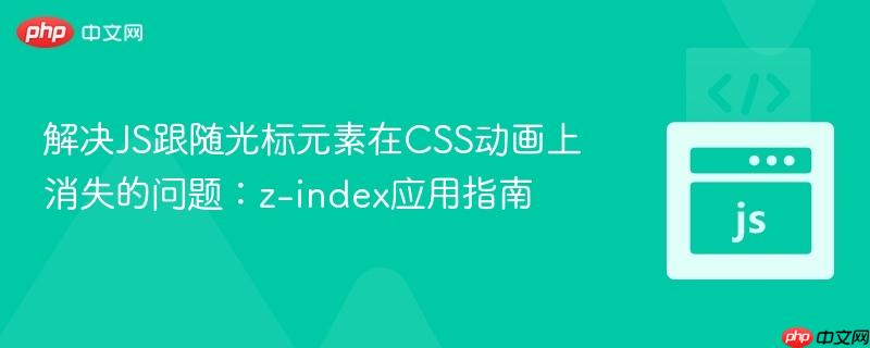 解决JS跟随光标元素在CSS动画上消失的问题:z-index应用指南
